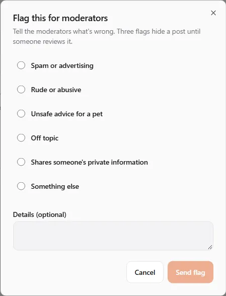 The "Flag this for moderators" dialog: "Tell the moderators what's wrong. Three flags hide a post until someone reviews it." with the reasons Spam or advertising, Rude or abusive, Unsafe advice for a pet, Off topic, Shares someone's private information and Something else, an optional Details box, and Cancel and Send flag