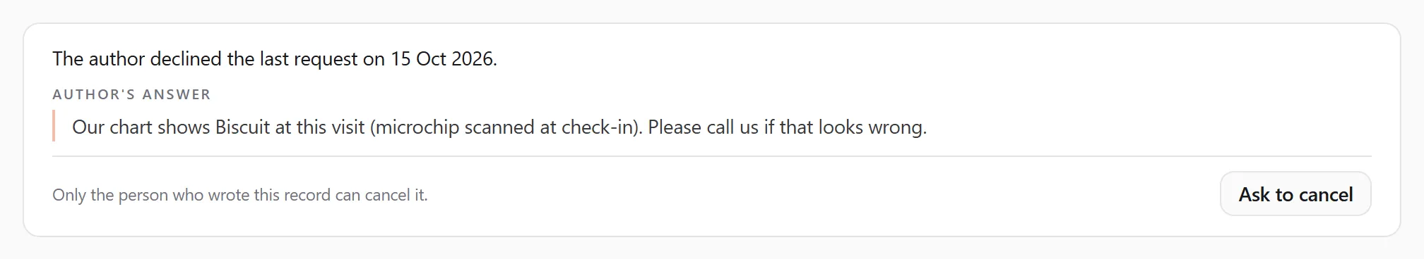 After a decline: "The author declined the last request on 15 Oct 2026.", the author's answer "Our chart shows Biscuit at this visit (microchip scanned at check-in). Please call us if that looks wrong.", and the Ask to cancel button again