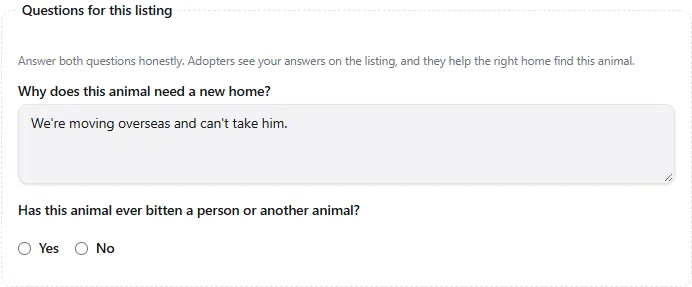Questions for this listing, at the end of the Animal step: "Answer both questions honestly. Adopters see your answers on the listing, and they help the right home find this animal.", "Why does this animal need a new home?" answered "We're moving overseas and can't take him.", and "Has this animal ever bitten a person or another animal?" with Yes and No